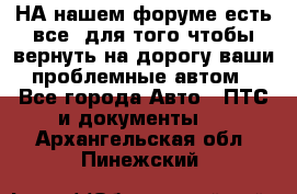 НА нашем форуме есть все, для того чтобы вернуть на дорогу ваши проблемные автом - Все города Авто » ПТС и документы   . Архангельская обл.,Пинежский 